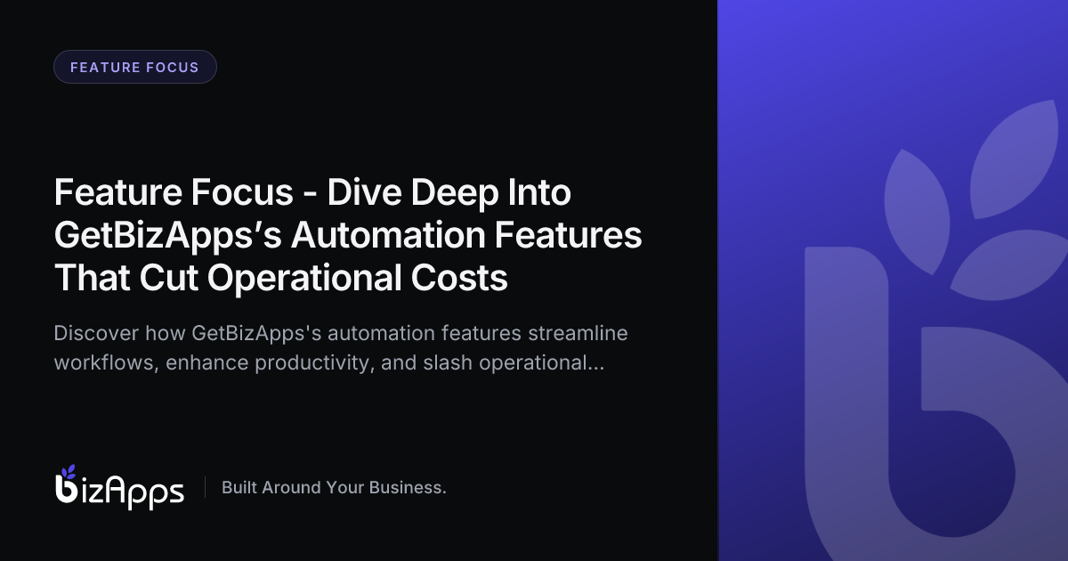 Feature Focus - Dive Deep Into GetBizApps’s Automation Features That Cut Operational Costs
